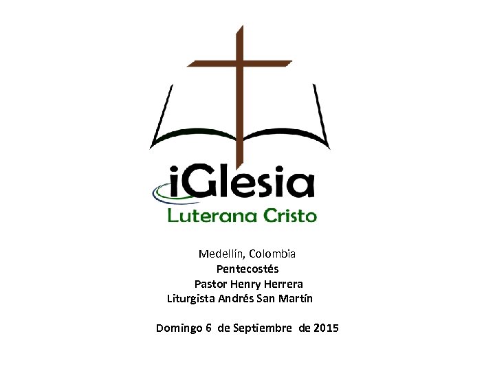 Medellín, Colombia Pentecostés Pastor Henry Herrera Liturgista Andrés San Martín Domingo 6 de Septiembre