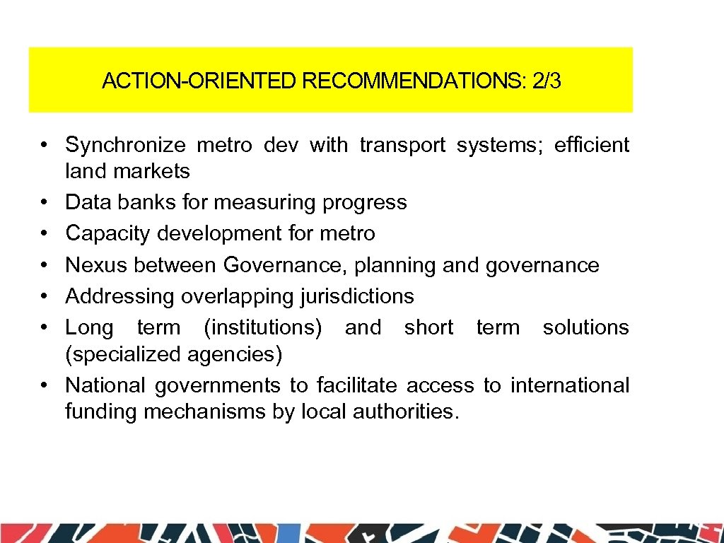 ACTION-ORIENTED RECOMMENDATIONS: 2/3 • Synchronize metro dev with transport systems; efficient land markets •