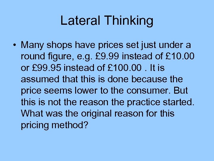 Lateral Thinking • Many shops have prices set just under a round figure, e.