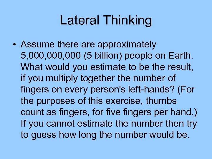 Lateral Thinking • Assume there approximately 5, 000, 000 (5 billion) people on Earth.