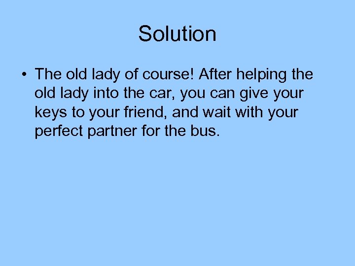 Solution • The old lady of course! After helping the old lady into the