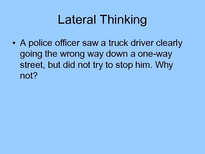 Lateral Thinking • A police officer saw a truck driver clearly going the wrong