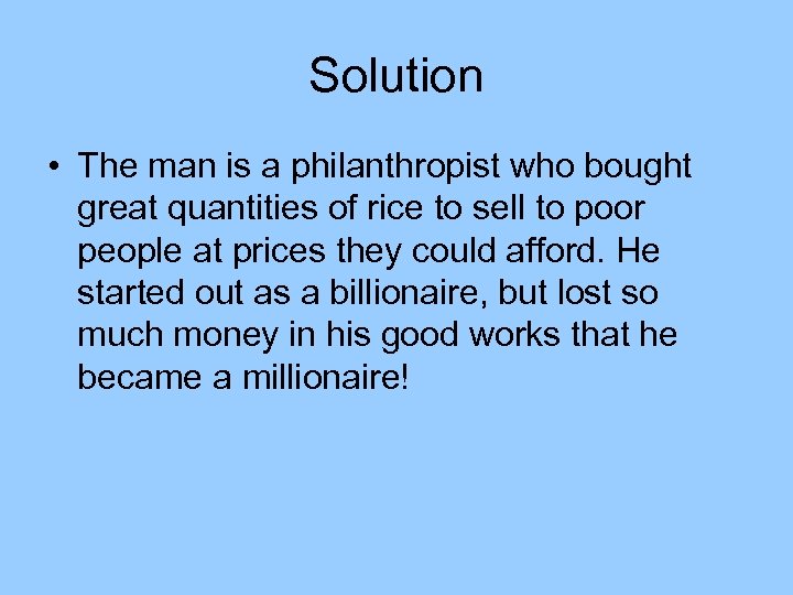 Solution • The man is a philanthropist who bought great quantities of rice to