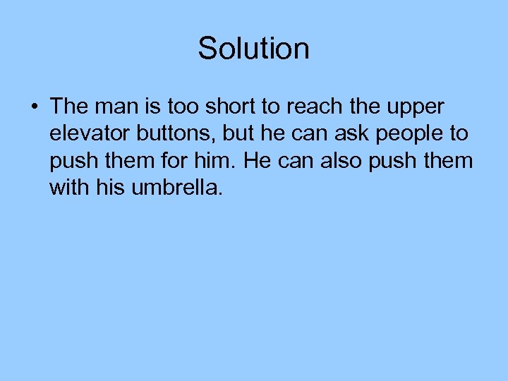 Solution • The man is too short to reach the upper elevator buttons, but