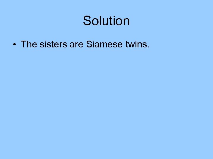 Solution • The sisters are Siamese twins. 