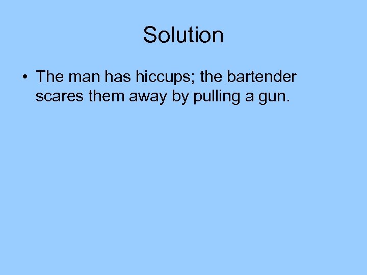 Solution • The man has hiccups; the bartender scares them away by pulling a