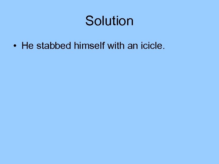 Solution • He stabbed himself with an icicle. 