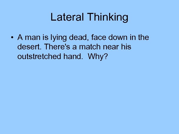 Lateral Thinking • A man is lying dead, face down in the desert. There's