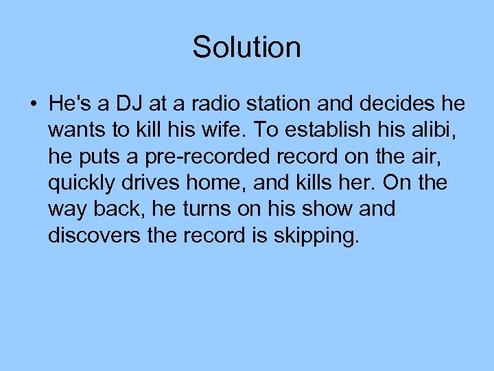Solution • He's a DJ at a radio station and decides he wants to