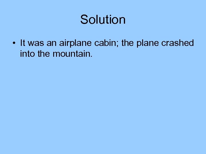 Solution • It was an airplane cabin; the plane crashed into the mountain. 