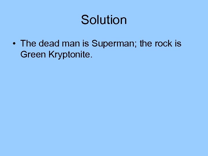 Solution • The dead man is Superman; the rock is Green Kryptonite. 