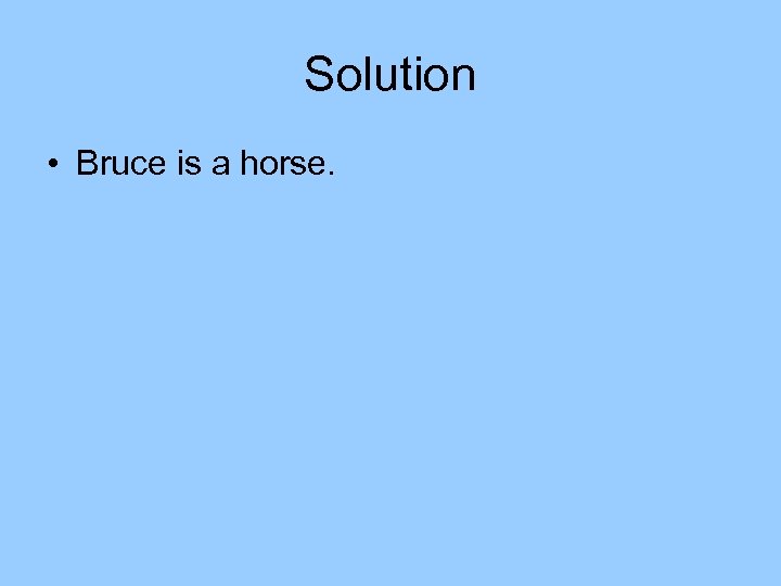 Solution • Bruce is a horse. 