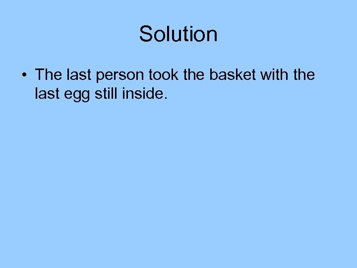 Solution • The last person took the basket with the last egg still inside.