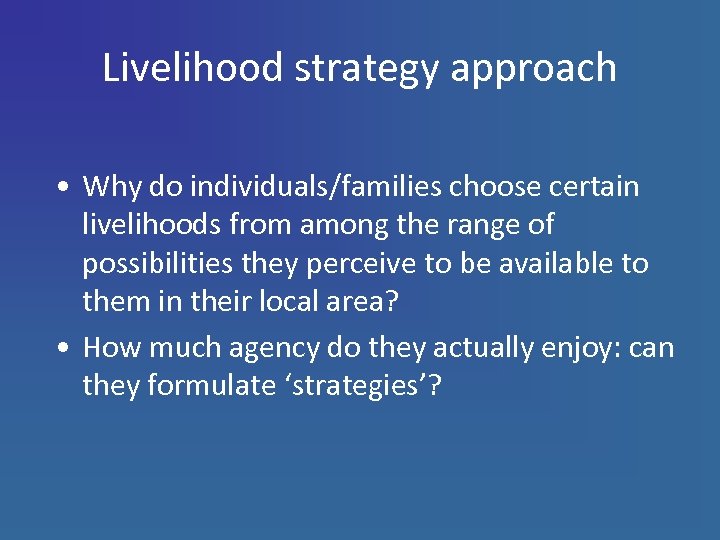 Livelihood strategy approach • Why do individuals/families choose certain livelihoods from among the range