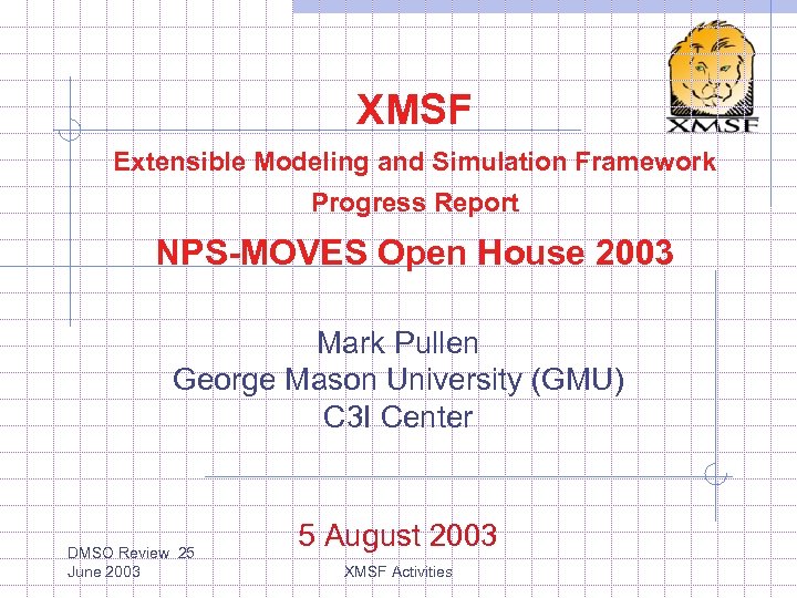 XMSF Extensible Modeling and Simulation Framework Progress Report NPS-MOVES Open House 2003 Mark Pullen