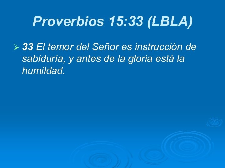 Proverbios 15: 33 (LBLA) Ø 33 El temor del Señor es instrucción de sabiduría,