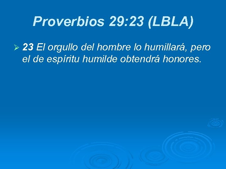 Proverbios 29: 23 (LBLA) Ø 23 El orgullo del hombre lo humillará, pero el