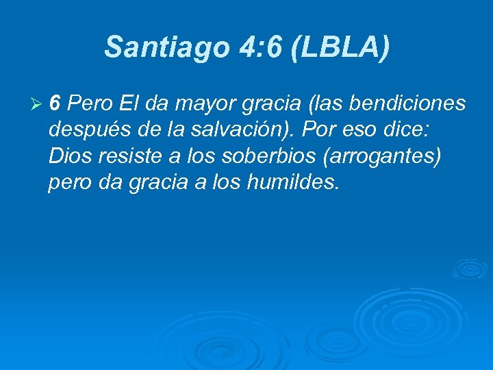 Santiago 4: 6 (LBLA) Ø 6 Pero El da mayor gracia (las bendiciones después