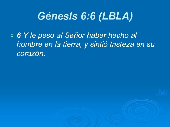 Génesis 6: 6 (LBLA) Ø 6 Y le pesó al Señor haber hecho al