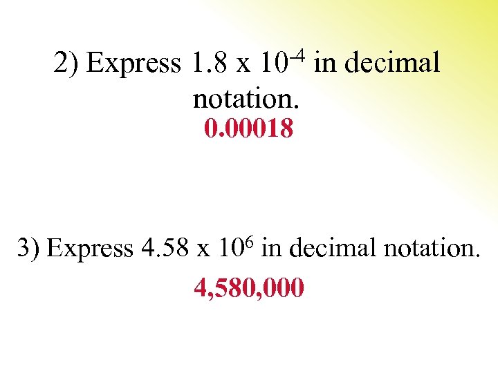2) Express 1. 8 x 10 -4 in decimal notation. 0. 00018 3) Express