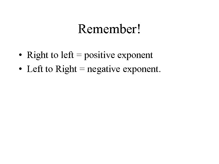 Remember! • Right to left = positive exponent • Left to Right = negative