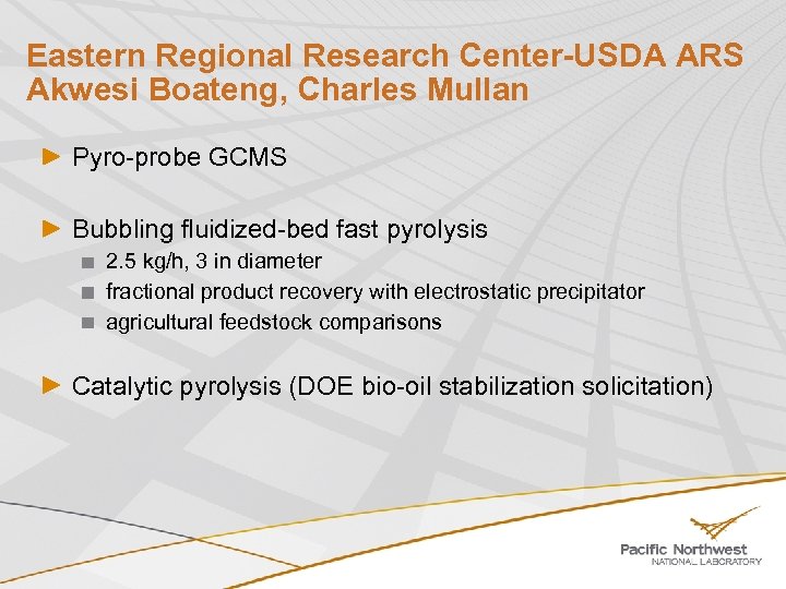 Eastern Regional Research Center-USDA ARS Akwesi Boateng, Charles Mullan Pyro-probe GCMS Bubbling fluidized-bed fast