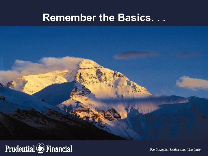 Remember the Basics. . . For Financial Professional Use Only 