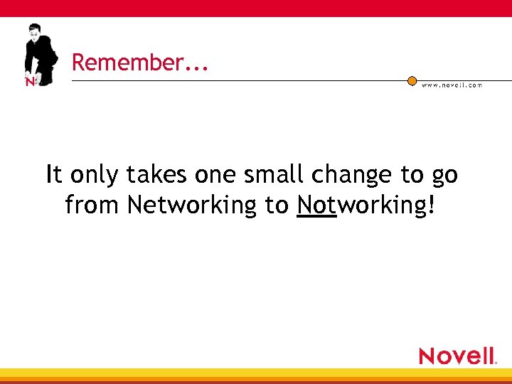 Remember. . . It only takes one small change to go from Networking to