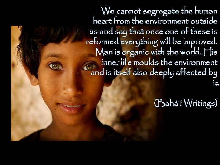 We cannot segregate the human heart from the environment outside us and say that