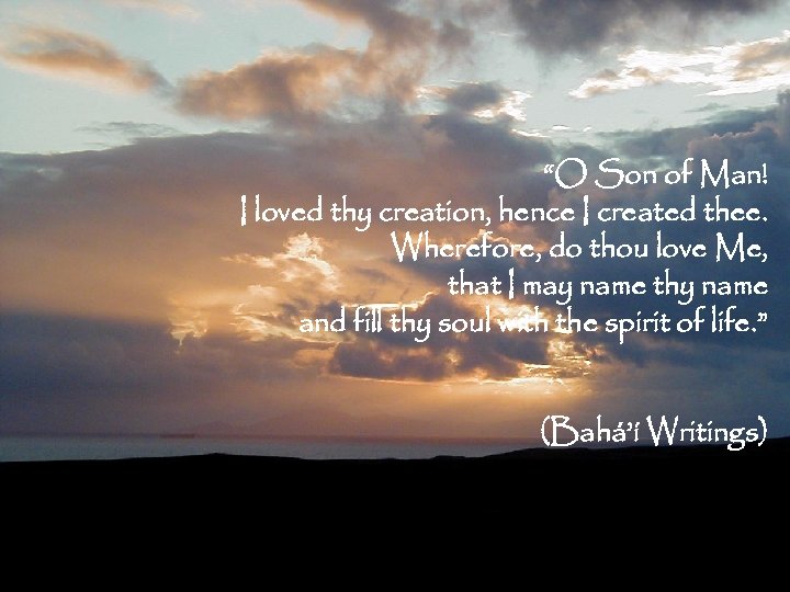 “O Son of Man! I loved thy creation, hence I created thee. Wherefore, do