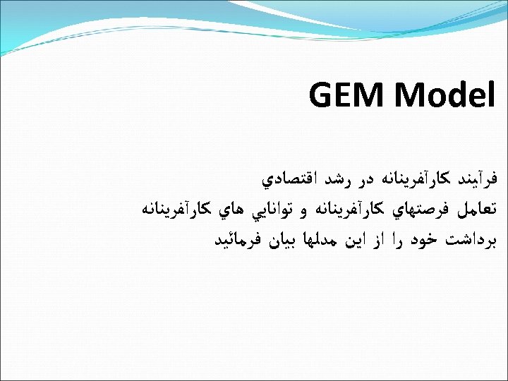  GEM Model ﻓﺮآﻴﻨﺪ ﻛﺎﺭآﻔﺮﻳﻨﺎﻧﻪ ﺩﺭ ﺭﺷﺪ ﺍﻗﺘﺼﺎﺩﻱ ﺗﻌﺎﻣﻞ ﻓﺮﺻﺘﻬﺎﻱ ﻛﺎﺭآﻔﺮﻳﻨﺎﻧﻪ ﻭ ﺗﻮﺍﻧﺎﻳﻲ ﻫﺎﻱ