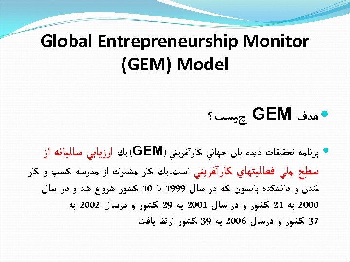 Global Entrepreneurship Monitor (GEM) Model ﻫﺪﻑ GEM چﻴﺴﺖ؟ ﺑﺮﻧﺎﻣﻪ ﺗﺤﻘﻴﻘﺎﺕ ﺩﻳﺪﻩ ﺑﺎﻥ ﺟﻬﺎﻧﻲ
