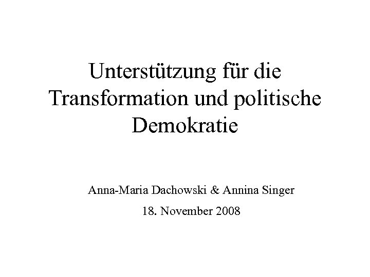 Unterstützung für die Transformation und politische Demokratie Anna-Maria Dachowski & Annina Singer 18. November