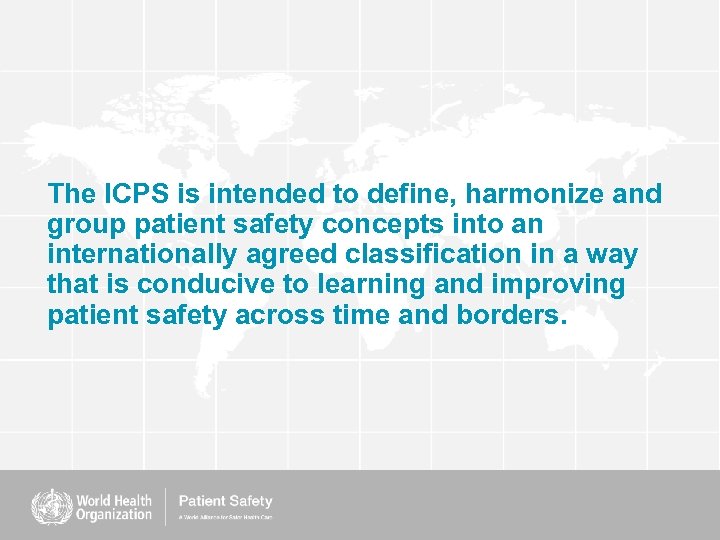 The ICPS is intended to define, harmonize and group patient safety concepts into an