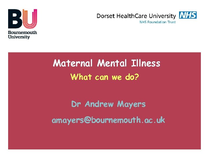 Maternal Mental Illness What can we do? Dr Andrew Mayers amayers@bournemouth. ac. uk 