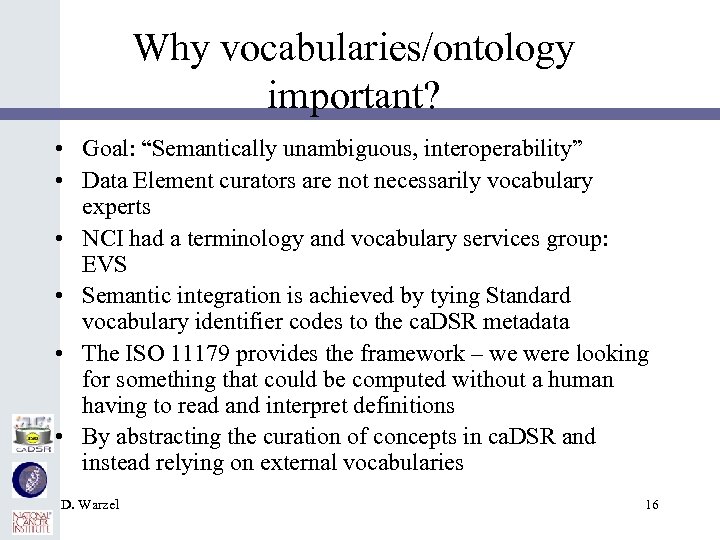 Why vocabularies/ontology important? • Goal: “Semantically unambiguous, interoperability” • Data Element curators are not