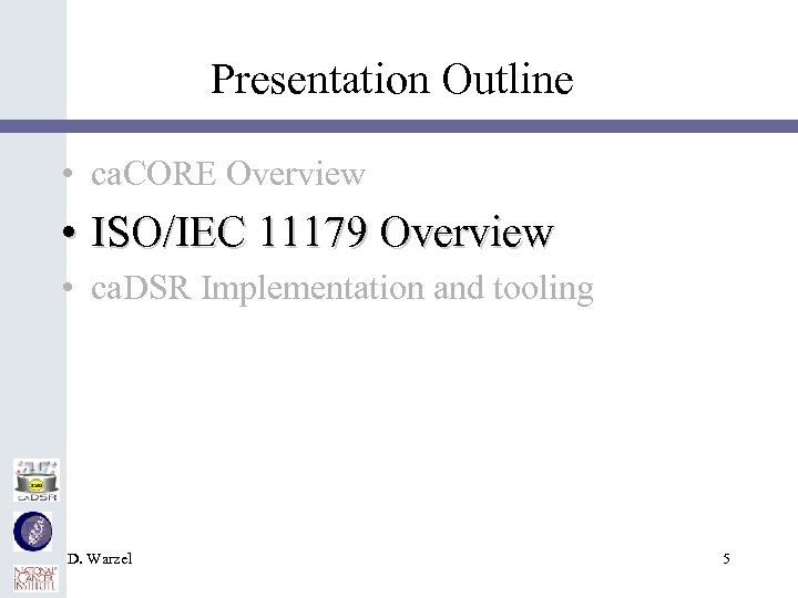 Presentation Outline • ca. CORE Overview • ISO/IEC 11179 Overview • ca. DSR Implementation