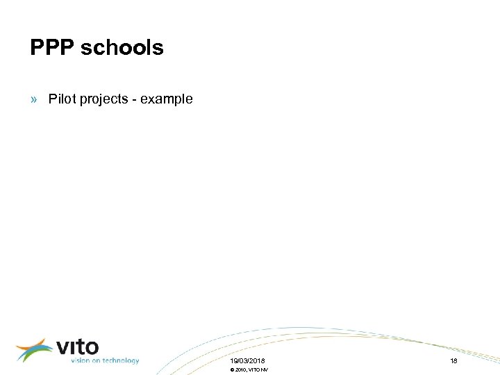 PPP schools » Pilot projects - example 19/03/2018 © 2010, VITO NV 18 