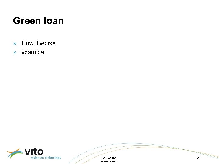 Green loan » How it works » example 19/03/2018 © 2010, VITO NV 20