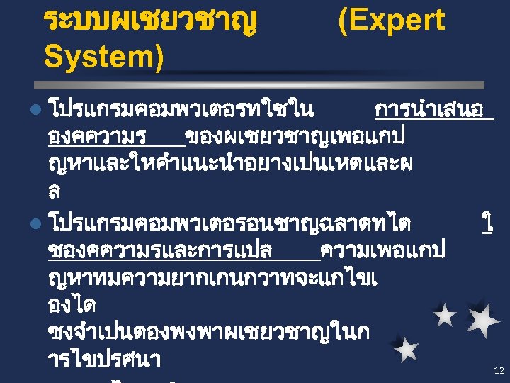 ระบบผเชยวชาญ System) l โปรแกรมคอมพวเตอรทใชใน (Expert การนำเสนอ องคความร ของผเชยวชาญเพอแกป ญหาและใหคำแนะนำอยางเปนเหตและผ ล l โปรแกรมคอมพวเตอรอนชาญฉลาดทได ใ ชองคความรและการแปล