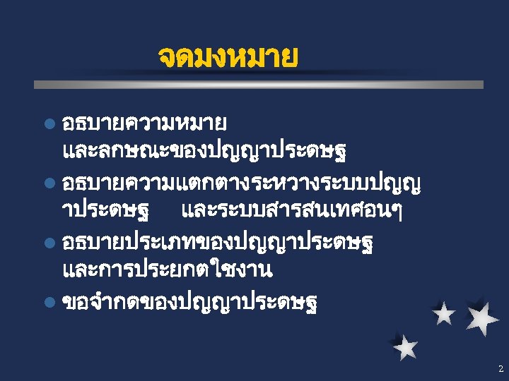 จดมงหมาย l อธบายความหมาย และลกษณะของปญญาประดษฐ l อธบายความแตกตางระหวางระบบปญญ าประดษฐ และระบบสารสนเทศอนๆ l อธบายประเภทของปญญาประดษฐ และการประยกตใชงาน l ขอจำกดของปญญาประดษฐ 2