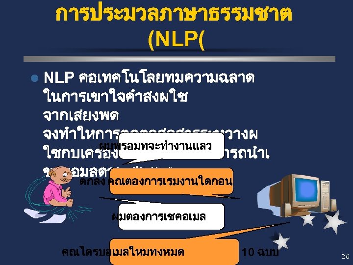 การประมวลภาษาธรรมชาต (NLP( คอเทคโนโลยทมความฉลาด ในการเขาใจคำสงผใช จากเสยงพด จงทำใหการตดตอสอสารระหวางผ ผมพรอมทจะทำงานแลว ใชกบเครองคอมพวเตอรสามารถนำเ ขาขอมลดวยเสยงพด l NLP ตกลง คณตองการเรมงานใดกอน ผมตองการเชคอเมล