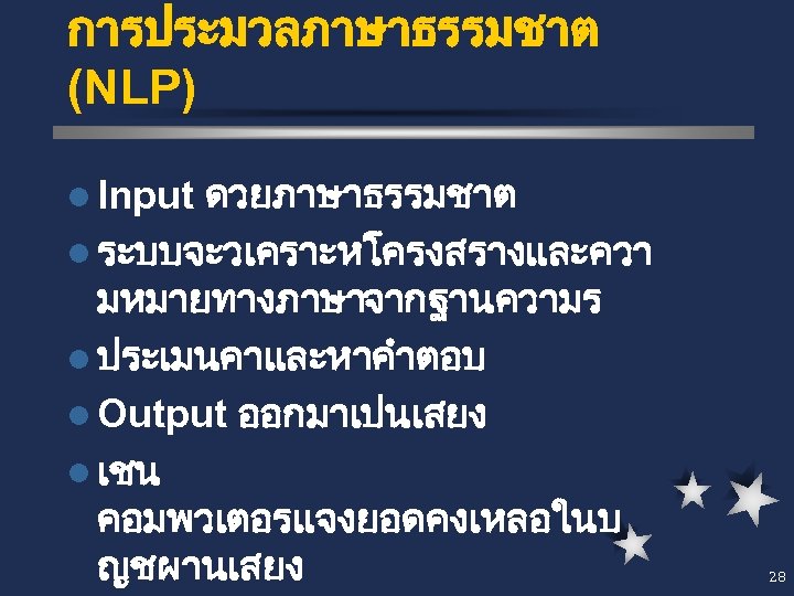 การประมวลภาษาธรรมชาต (NLP) ดวยภาษาธรรมชาต l ระบบจะวเคราะหโครงสรางและควา มหมายทางภาษาจากฐานความร l ประเมนคาและหาคำตอบ l Output ออกมาเปนเสยง l เชน คอมพวเตอรแจงยอดคงเหลอในบ