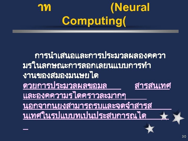 าท (Neural Computing( การนำเสนอและการประมวลผลองคควา มรในลกษณะการลอกเลยนแบบการทำ งานของสมองมนษยได ดวยการประมวลผลขอมล สารสนเทศ และองคความรไดคราวละมากๆ นอกจากนยงสามารถรบและจดจำสารส นเทศในรปแบบทเปนประสบการณได 30 