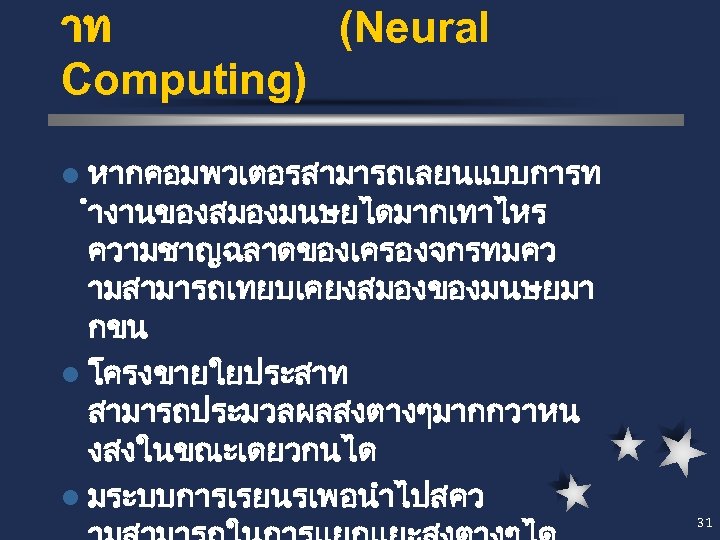 าท (Neural Computing) l หากคอมพวเตอรสามารถเลยนแบบการท ำงานของสมองมนษยไดมากเทาไหร ความชาญฉลาดของเครองจกรทมคว ามสามารถเทยบเคยงสมองของมนษยมา กขน l โครงขายใยประสาท สามารถประมวลผลสงตางๆมากกวาหน งสงในขณะเดยวกนได l