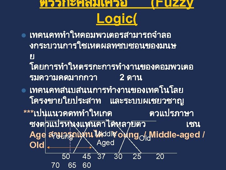 ตรรกะคลมเครอ (Fuzzy Logic( เทคนคททำใหคอมพวเตอรสามารถจำลอ งกระบวนการใชเหตผลทซบซอนของมนษ ย โดยการทำใหตรรกะการทำงานของคอมพวเตอ รมความคดมากกวา 2 ดาน l เทคนคทสนบสนนการทำงานของเทคโนโลย โครงขายใยประสาท และระบบผเชยวชาญ