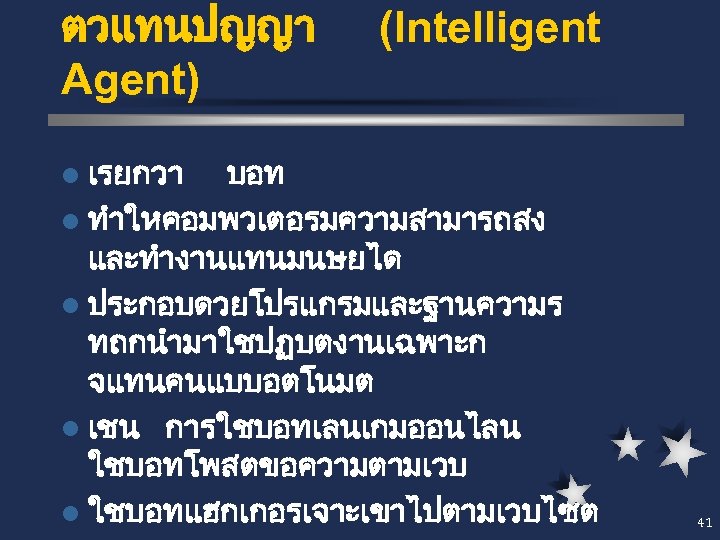 ตวแทนปญญา Agent) (Intelligent l เรยกวา บอท l ทำใหคอมพวเตอรมความสามารถสง และทำงานแทนมนษยได l ประกอบดวยโปรแกรมและฐานความร ทถกนำมาใชปฏบตงานเฉพาะก จแทนคนแบบอตโนมต l