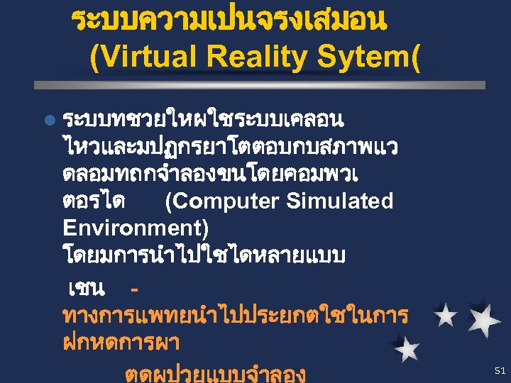 ระบบความเปนจรงเสมอน (Virtual Reality Sytem( l ระบบทชวยใหผใชระบบเคลอน ไหวและมปฏกรยาโตตอบกบสภาพแว ดลอมทถกจำลองขนโดยคอมพวเ ตอรได (Computer Simulated Environment) โดยมการนำไปใชไดหลายแบบ เชน