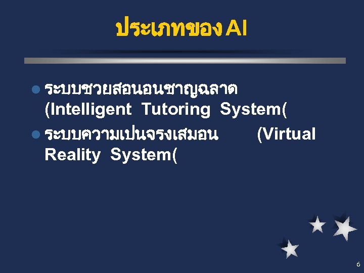 ประเภทของ AI l ระบบชวยสอนอนชาญฉลาด (Intelligent Tutoring System( l ระบบความเปนจรงเสมอน (Virtual Reality System( 6 