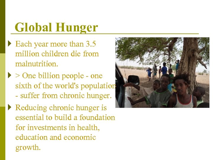 Global Hunger } Each year more than 3. 5 million children die from malnutrition.